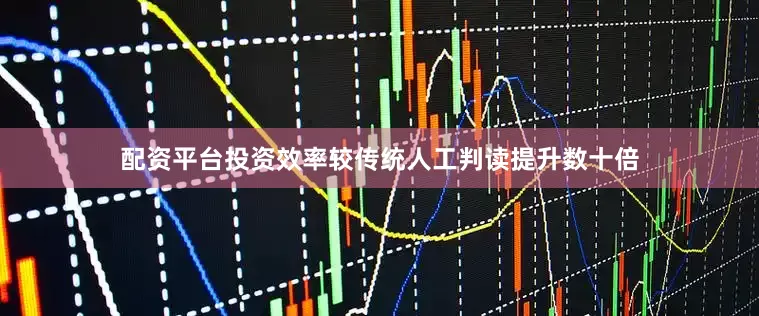 配资平台投资效率较传统人工判读提升数十倍