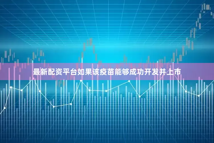 最新配资平台如果该疫苗能够成功开发并上市