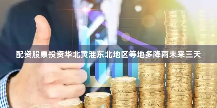 配资股票投资华北黄淮东北地区等地多降雨未来三天