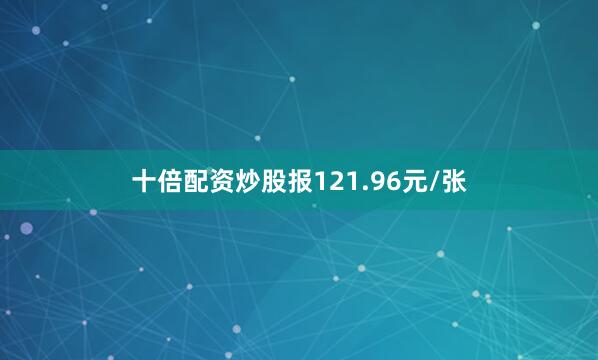 十倍配资炒股报121.96元/张