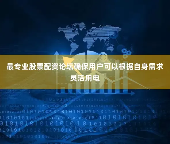 最专业股票配资论坛确保用户可以根据自身需求灵活用电