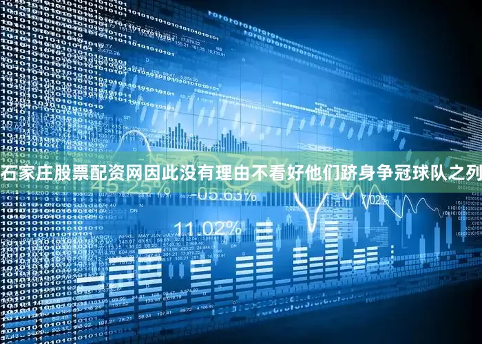 石家庄股票配资网因此没有理由不看好他们跻身争冠球队之列