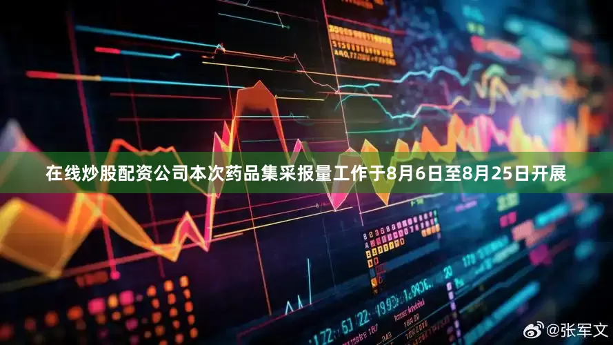 在线炒股配资公司本次药品集采报量工作于8月6日至8月25日开展