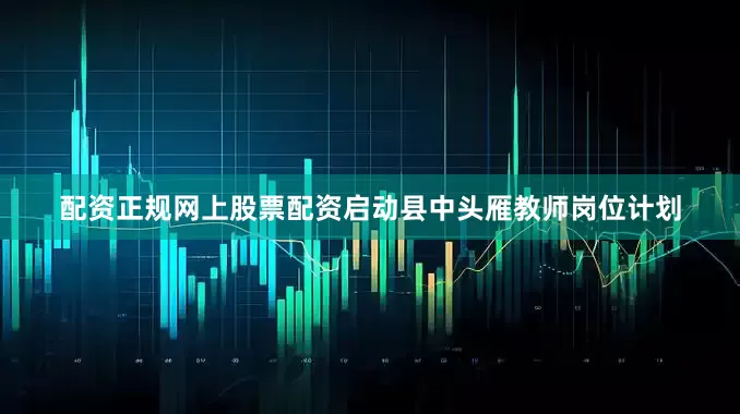 配资正规网上股票配资启动县中头雁教师岗位计划