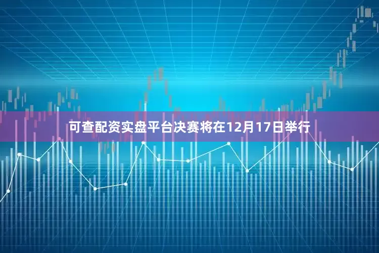 可查配资实盘平台决赛将在12月17日举行