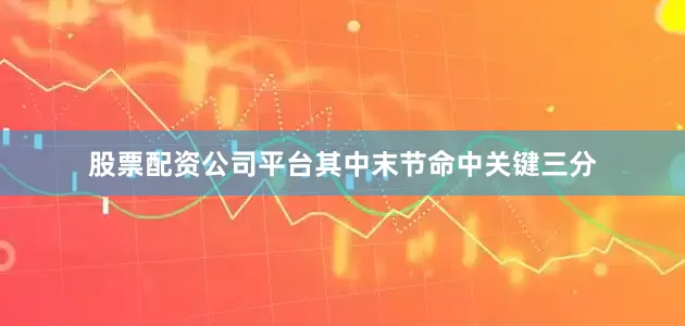 股票配资公司平台其中末节命中关键三分