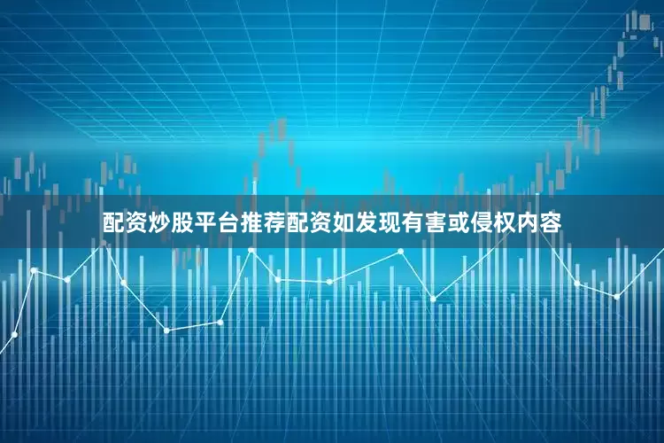 配资炒股平台推荐配资如发现有害或侵权内容