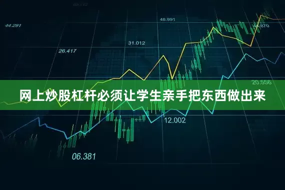 网上炒股杠杆必须让学生亲手把东西做出来