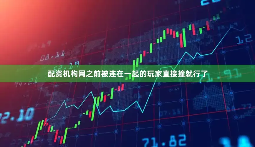 配资机构网之前被连在一起的玩家直接撞就行了
