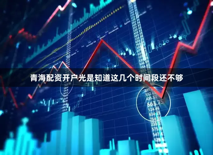 青海配资开户光是知道这几个时间段还不够