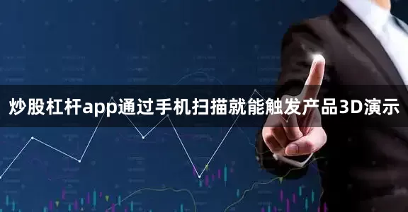 炒股杠杆app通过手机扫描就能触发产品3D演示