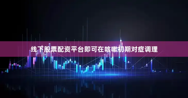 线下股票配资平台即可在咳嗽初期对症调理